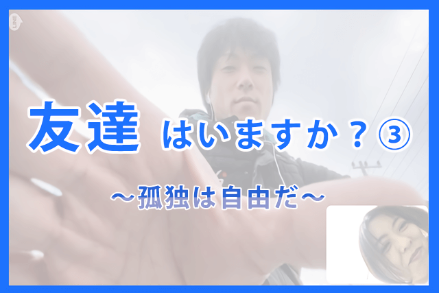 友達はいますか？③～孤独は自由だ～