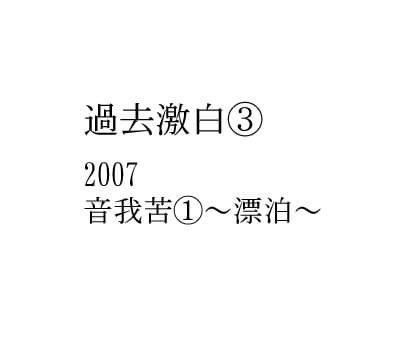 2007　音我苦①～漂泊～