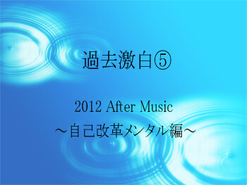 2012　After Music　自己改革メンタル編