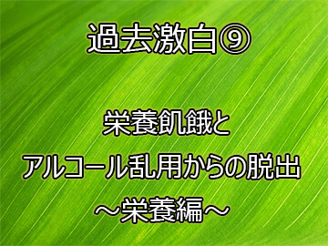 過去激白⑨栄養飢餓とアルコール乱用からの脱出